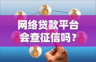 网络贷款平台会查征信吗?这5点必须了解 网络贷款平台会查征信吗?这5点必须了解