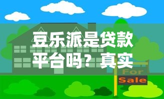 豆乐派是贷款平台吗？真实情况深度解析