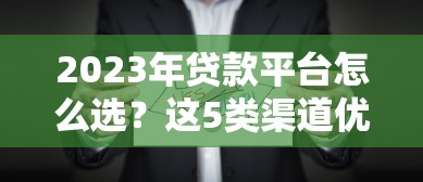 2023年贷款平台怎么选?这5类渠道优缺点对比 2023年贷款平台怎么选?这5类渠道优缺点对比