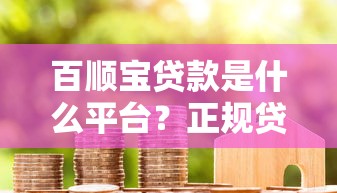 百顺宝贷款是什么平台?正规贷款平台靠谱吗 百顺宝贷款是什么平台?正规贷款平台靠谱吗
