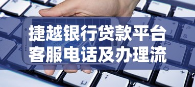 捷越银行贷款平台客服电话及办理流程全指南