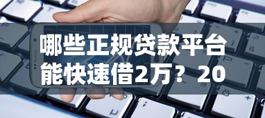 哪些正规贷款平台能快速借2万？2023最新借款攻略