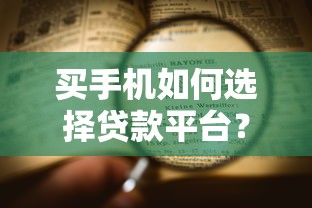 买手机如何选择贷款平台？五大要点助你轻松分期
