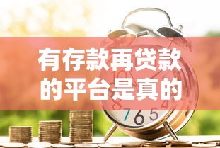 有存款再贷款的平台是真的吗？深度解析这类贷款模式