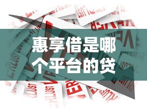 惠享借是哪个平台的贷款产品？平台背景、产品特点及用户评价全解析