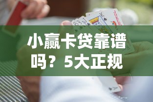 小赢卡贷靠谱吗？5大正规贷款平台深度测评与申请攻略