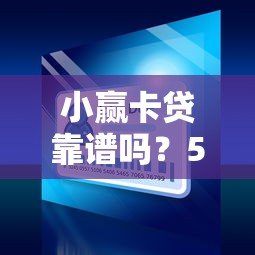小赢卡贷靠谱吗？5大正规贷款平台深度测评与申请攻略