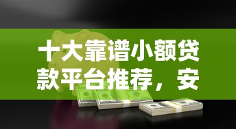 十大靠谱小额贷款平台推荐，安全低息快速到账