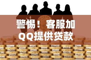警惕！客服加QQ提供贷款服务背后的风险与真相