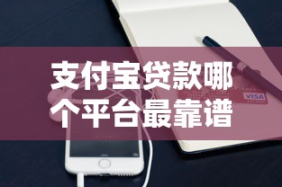 支付宝贷款哪个平台最靠谱?这10家正规渠道值得选 支付宝贷款哪个平台最靠谱?这10家正规渠道值得选
