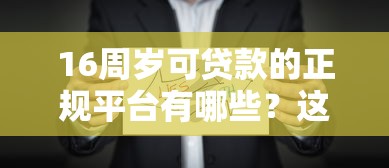 16周岁可贷款的正规平台有哪些?这些渠道需谨慎选择 16周岁可贷款的正规平台有哪些?这些渠道需谨慎选择