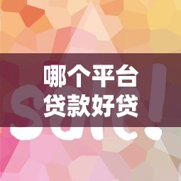 哪个平台贷款好贷一点？2024年容易通过的口子推荐