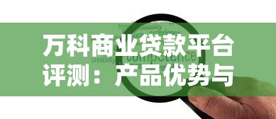 万科商业贷款平台评测:产品优势与申请流程全解析 万科商业贷款平台评测:产品优势与申请流程全解析