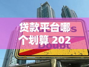 贷款平台哪个划算 2023最新借款渠道对比分析 贷款平台哪个划算 2023最新借款渠道对比分析