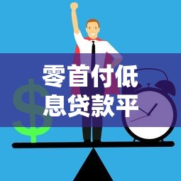 零首付低息贷款平台推荐：正规机构如何选？