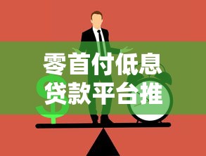 零首付低息贷款平台推荐：正规机构如何选？