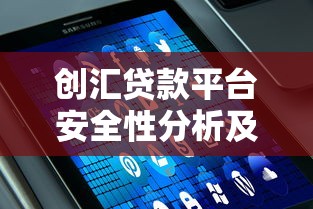 创汇贷款平台安全性分析及用户贷款指南 创汇贷款平台安全性分析及用户贷款指南