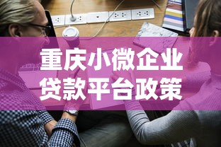 重庆小微企业贷款平台政策解读与申请攻略
