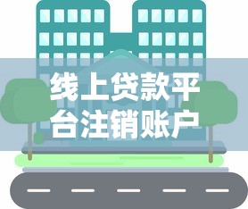 线上贷款平台注销账户流程解析及注意事项
