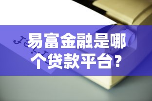 易富金融是哪个贷款平台？正规靠谱的贷款产品解析