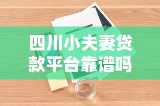 四川小夫妻贷款平台靠谱吗？真实用户评测与详细解析