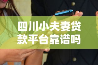 四川小夫妻贷款平台靠谱吗？真实用户评测与详细解析