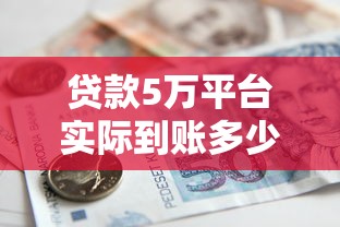 贷款5万平台实际到账多少钱？费用明细与注意事项全解析