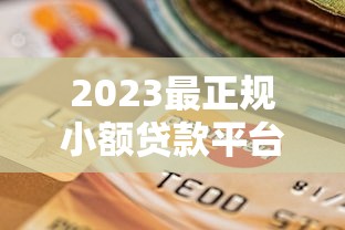 2023最正规小额贷款平台排名及选择指南
