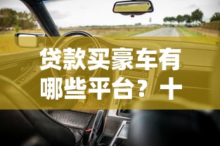 贷款买豪车有哪些平台？十大正规渠道及避坑指南