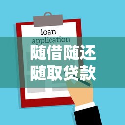 随借随还随取贷款平台推荐：灵活借贷必看2023最新攻略