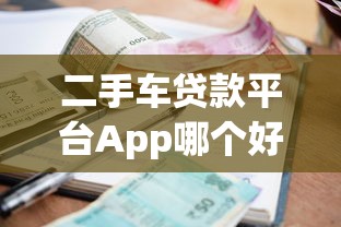 二手车贷款平台App哪个好?2023年低利率、快速审批攻略 二手车贷款平台App哪个好?2023年低利率、快速审批攻略