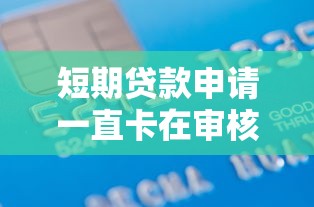 短期贷款申请一直卡在审核中？5大原因+解决方法全解析