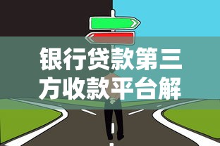 银行贷款第三方收款平台解析:优势、风险与选择指南 银行贷款第三方收款平台解析:优势、风险与选择指南