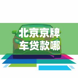 北京京牌车贷款哪家平台利率低？2023最新对比指南