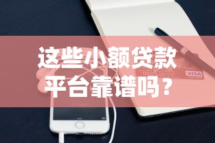 这些小额贷款平台靠谱吗?2023年热门平台深度评测 这些小额贷款平台靠谱吗?2023年热门平台深度评测