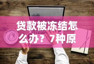 贷款被冻结怎么办?7种原因及解冻方法全解析 贷款被冻结怎么办?7种原因及解冻方法全解析