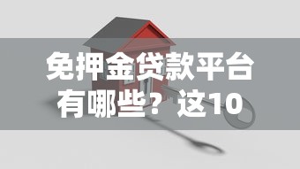 免押金贷款平台有哪些?这10个正规渠道安全靠谱 免押金贷款平台有哪些?这10个正规渠道安全靠谱