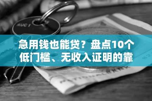 急用钱也能贷？盘点10个低门槛、无收入证明的靠谱平台