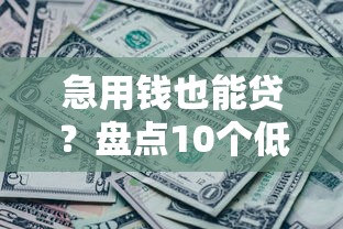 急用钱也能贷？盘点10个低门槛、无收入证明的靠谱平台