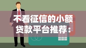 不看征信的小额贷款平台推荐:快速下款轻松应急 不看征信的小额贷款平台推荐:快速下款轻松应急