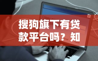 搜狗旗下有贷款平台吗?知乎用户真实解答与使用指南 搜狗旗下有贷款平台吗?知乎用户真实解答与使用指南