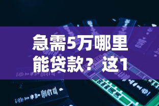 急需5万哪里能贷款?这10个正规平台快速到账 急需5万哪里能贷款?这10个正规平台快速到账