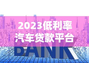 2023低利率汽车贷款平台推荐及申请攻略