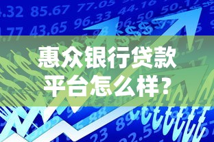 惠众银行贷款平台怎么样?真实用户反馈与优缺点分析 惠众银行贷款平台怎么样?真实用户反馈与优缺点分析
