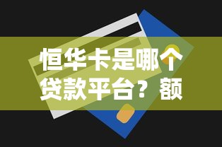 恒华卡是哪个贷款平台？额度、利率、申请流程全解析