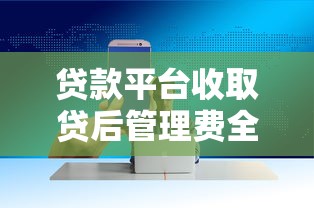 贷款平台收取贷后管理费全解析:避坑指南与应对技巧 贷款平台收取贷后管理费全解析:避坑指南与应对技巧