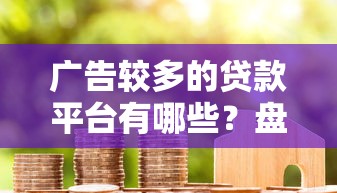 广告较多的贷款平台有哪些?盘点常见推广渠道 广告较多的贷款平台有哪些?盘点常见推广渠道
