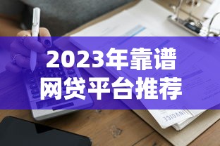 2023年靠谱网贷平台推荐:安全低息快速到账 2023年靠谱网贷平台推荐:安全低息快速到账