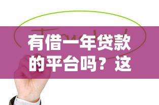 有借一年贷款的平台吗？这10个正规渠道值得考虑