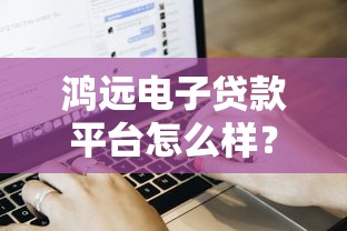 鸿远电子贷款平台怎么样？真实用户评测与申请流程解析
